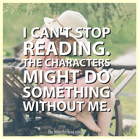 A girl reading on a bench with the following text over the image: I can't stop reading, the characters might do something without me.