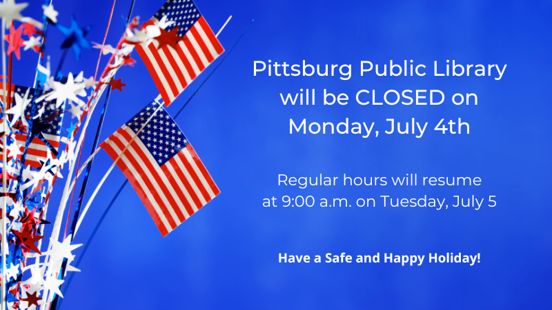 Blue background with American flags on the left side. Text "Pittsburg Public Library will be CLOSED on Monday, July 4. Regular hours will resume at 9:00 a.m. on Tuesday, July 5. Have a safe and fun holiday!"