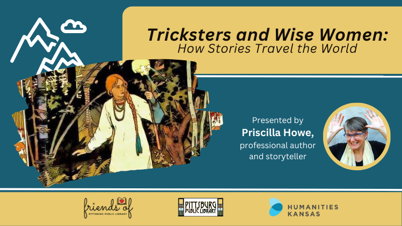 Tricksters and Wise Women:How Stories Travel the World Presented by Priscilla Howe, professional storyteller and author from Lawrence, Kansas.