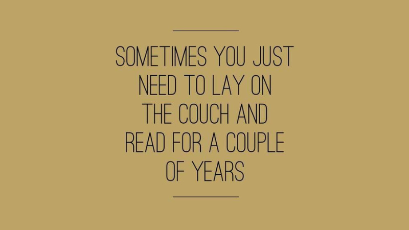 Brown background with text, "Sometimes you just have to lay on the couch and read for a couple of years."
